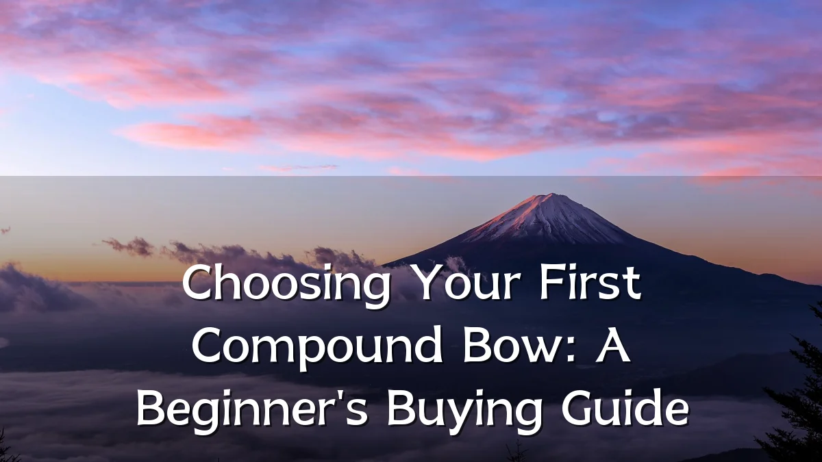 Choosing Your First Compound Bow: A Beginner's Buying Guide