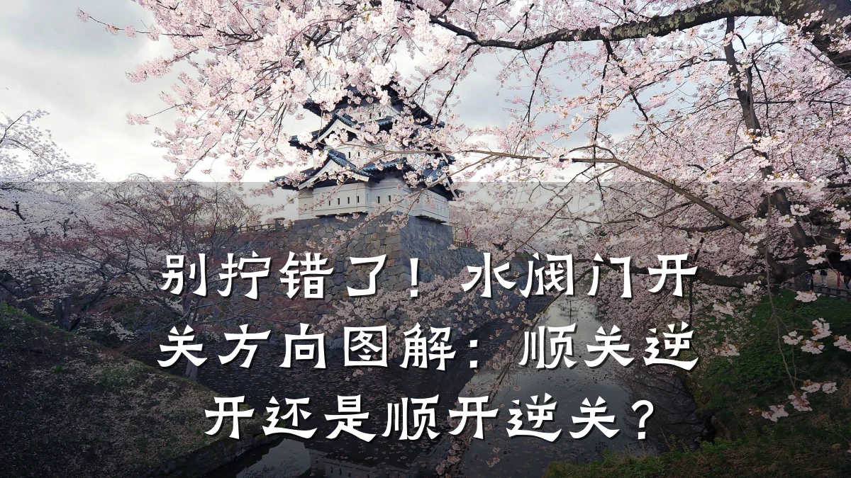 别拧错了！水阀门开关方向图解：顺关逆开还是顺开逆关？
