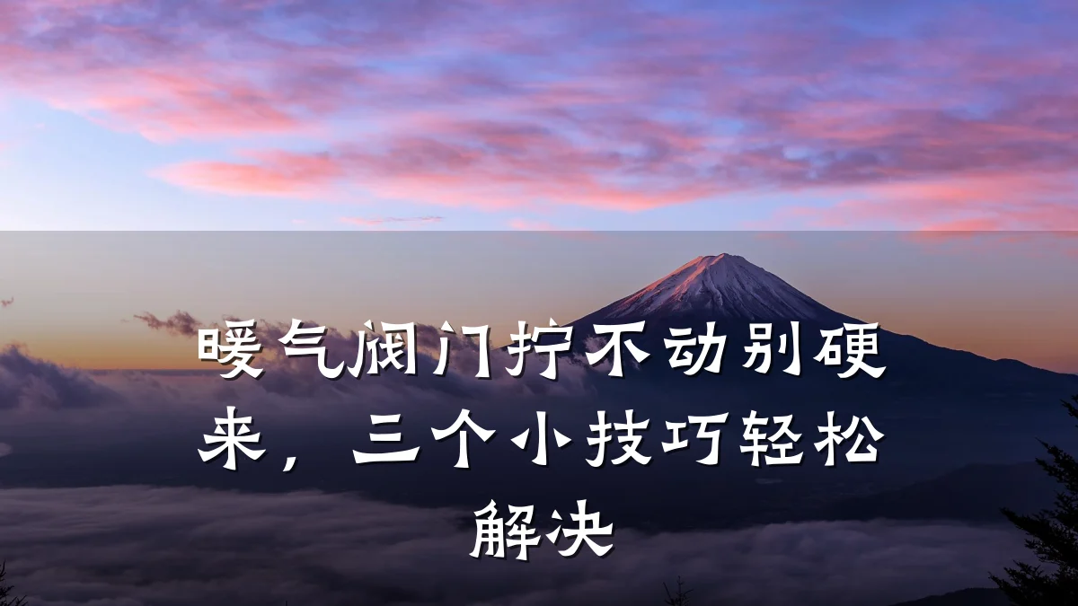 暖气阀门拧不动别硬来，三个小技巧轻松解决