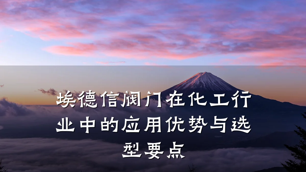 埃德信阀门在化工行业中的应用优势与选型要点