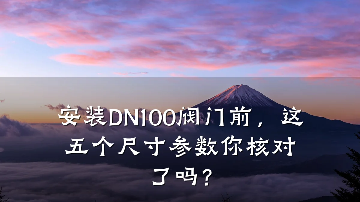 安装DN100阀门前，这五个尺寸参数你核对了吗？