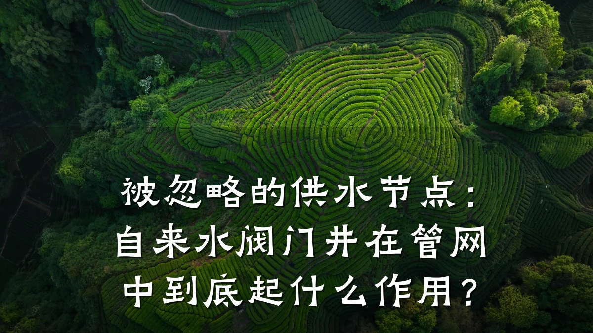 被忽略的供水节点：自来水阀门井在管网中到底起什么作用？