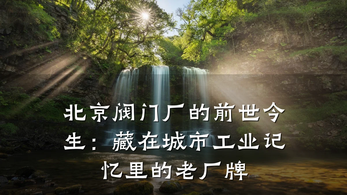北京阀门厂的前世今生：藏在城市工业记忆里的老厂牌