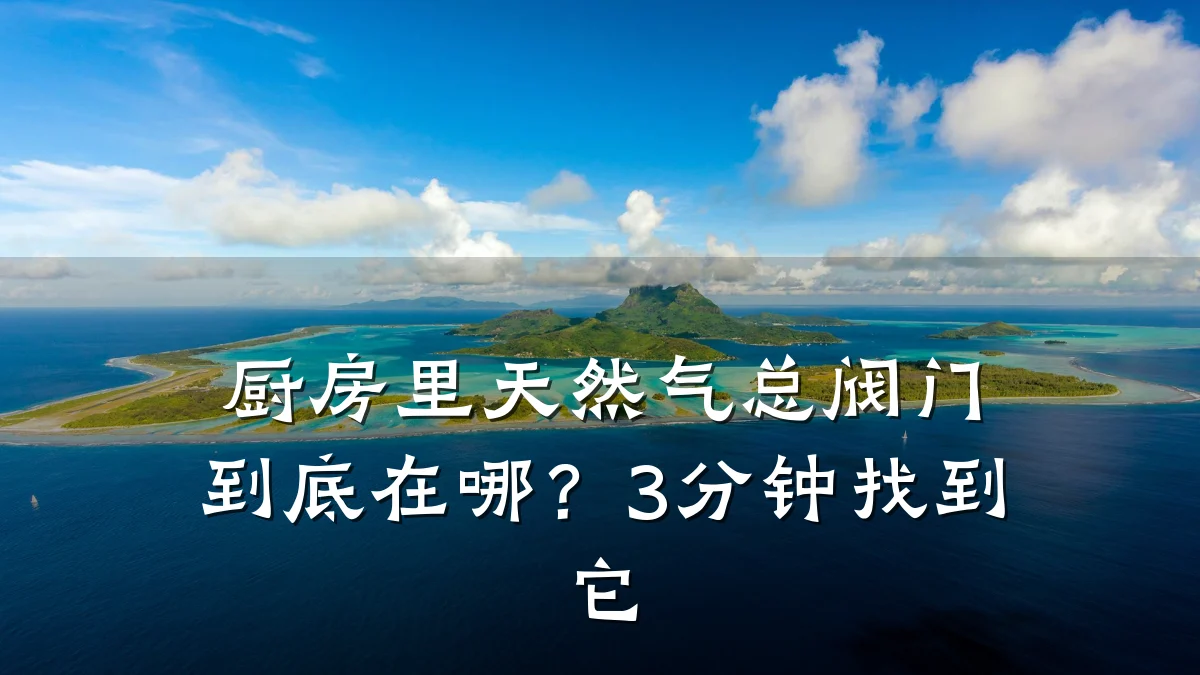 厨房里天然气总阀门到底在哪？3分钟找到它