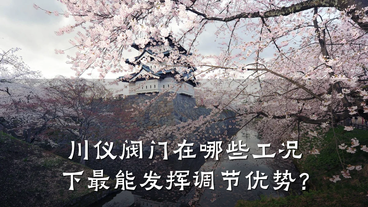 川仪阀门在哪些工况下最能发挥调节优势？