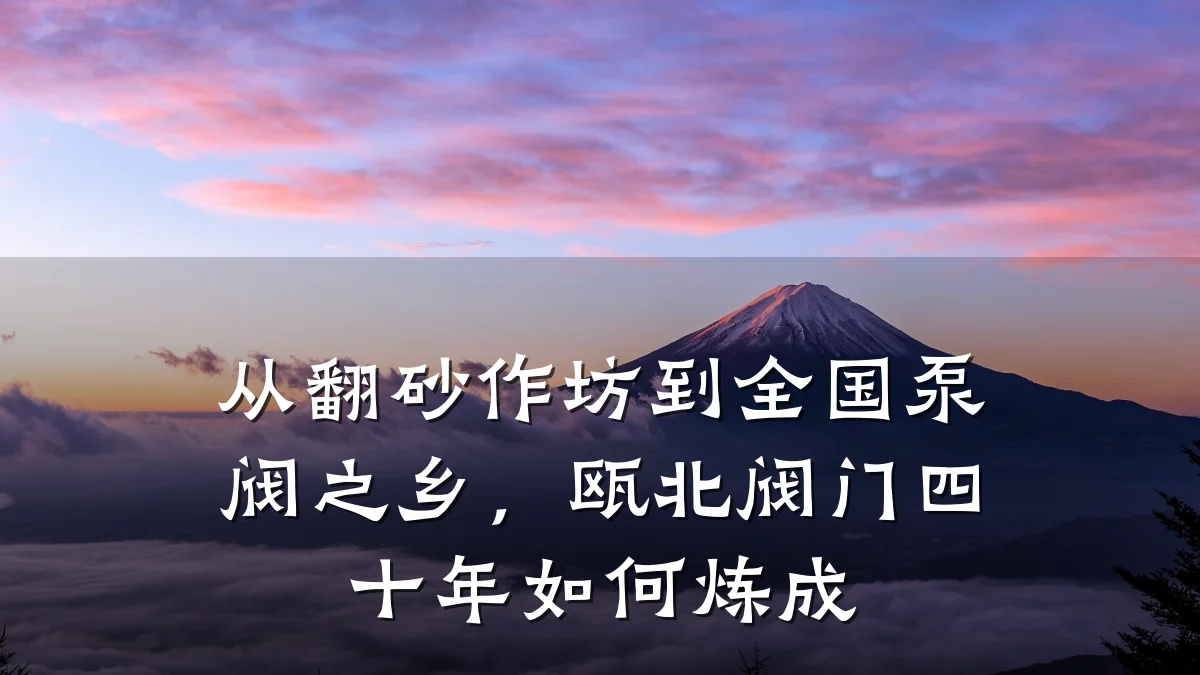 从翻砂作坊到全国泵阀之乡，瓯北阀门四十年如何炼成
