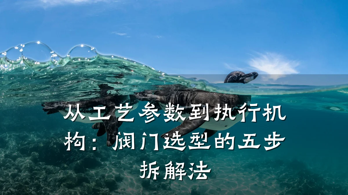 从工艺参数到执行机构:阀门选型的五步拆解法
