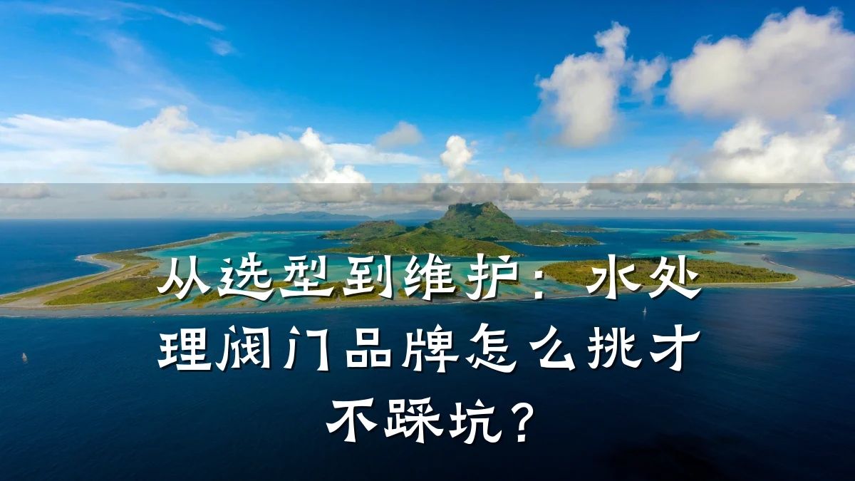 从选型到维护：水处理阀门品牌怎么挑才不踩坑？