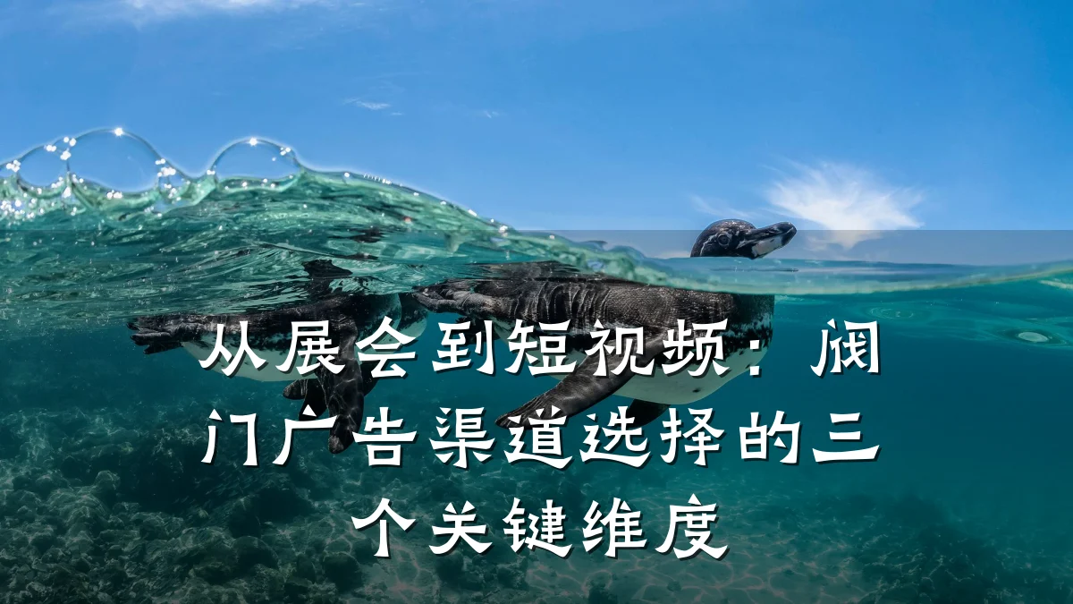 从展会到短视频:阀门广告渠道选择的三个关键维度