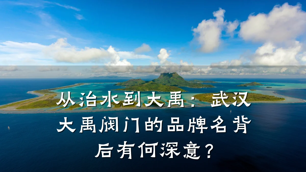 从治水到大禹：武汉大禹阀门的品牌名背后有何深意？