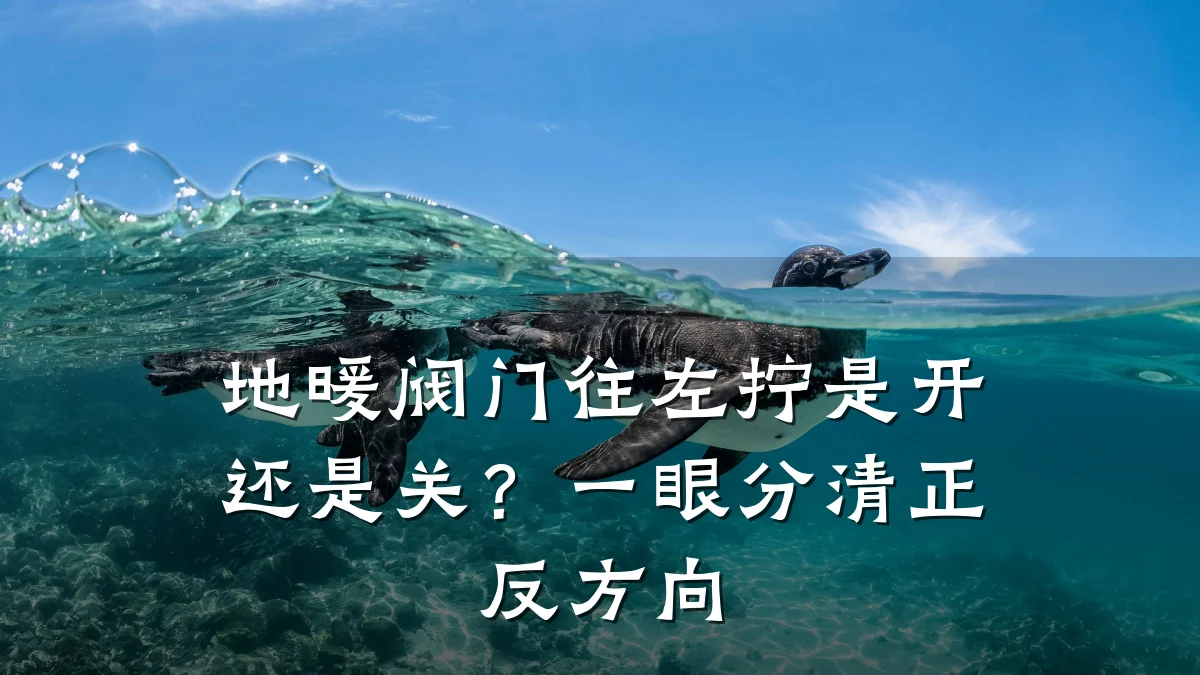 地暖阀门往左拧是开还是关？一眼分清正反方向