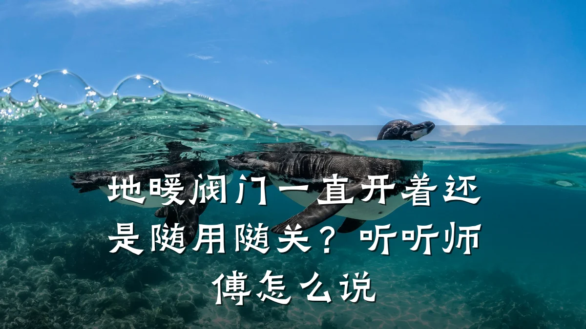 地暖阀门一直开着还是随用随关？听听师傅怎么说