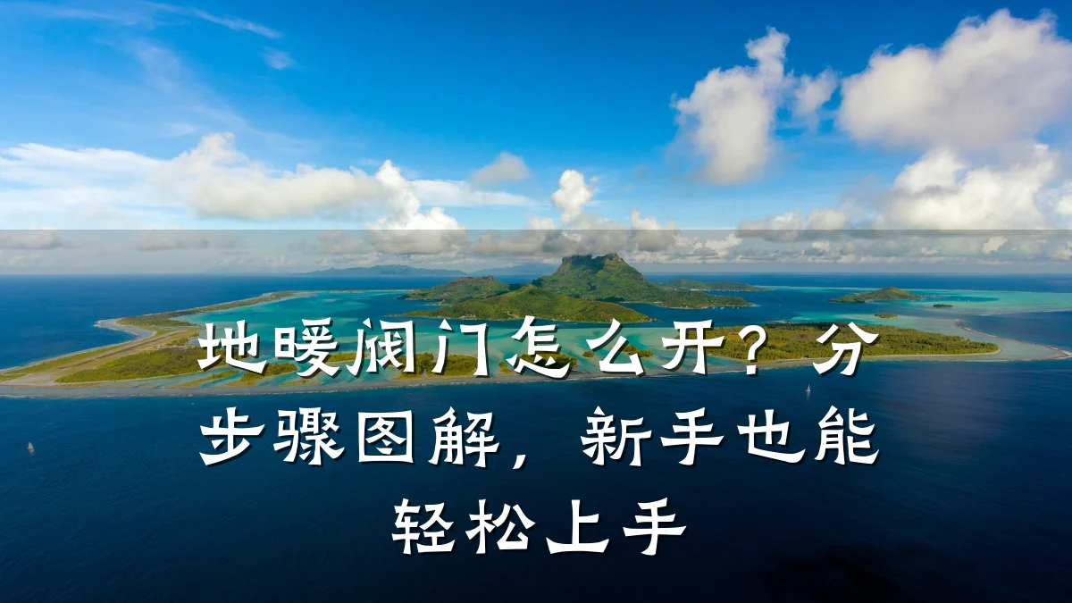 地暖阀门怎么开？分步骤图解，新手也能轻松上手