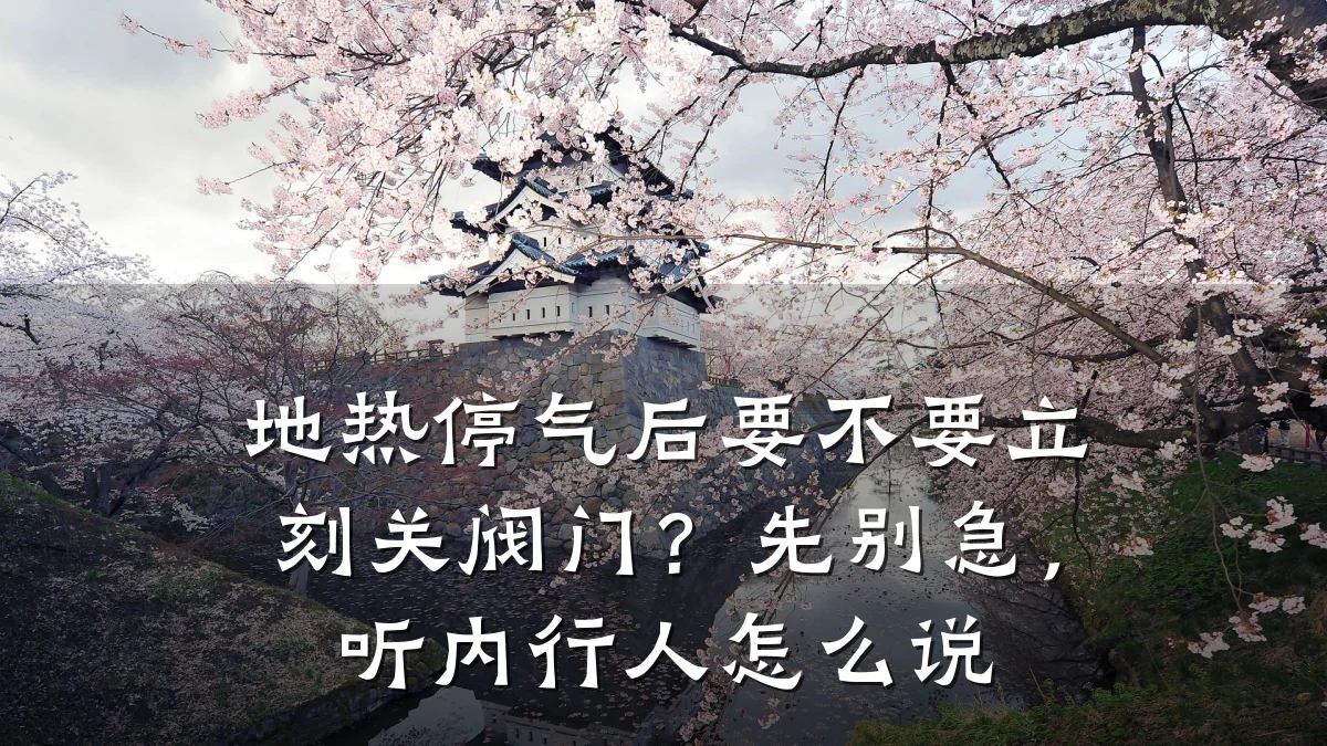 地热停气后要不要立刻关阀门？先别急，听内行人怎么说