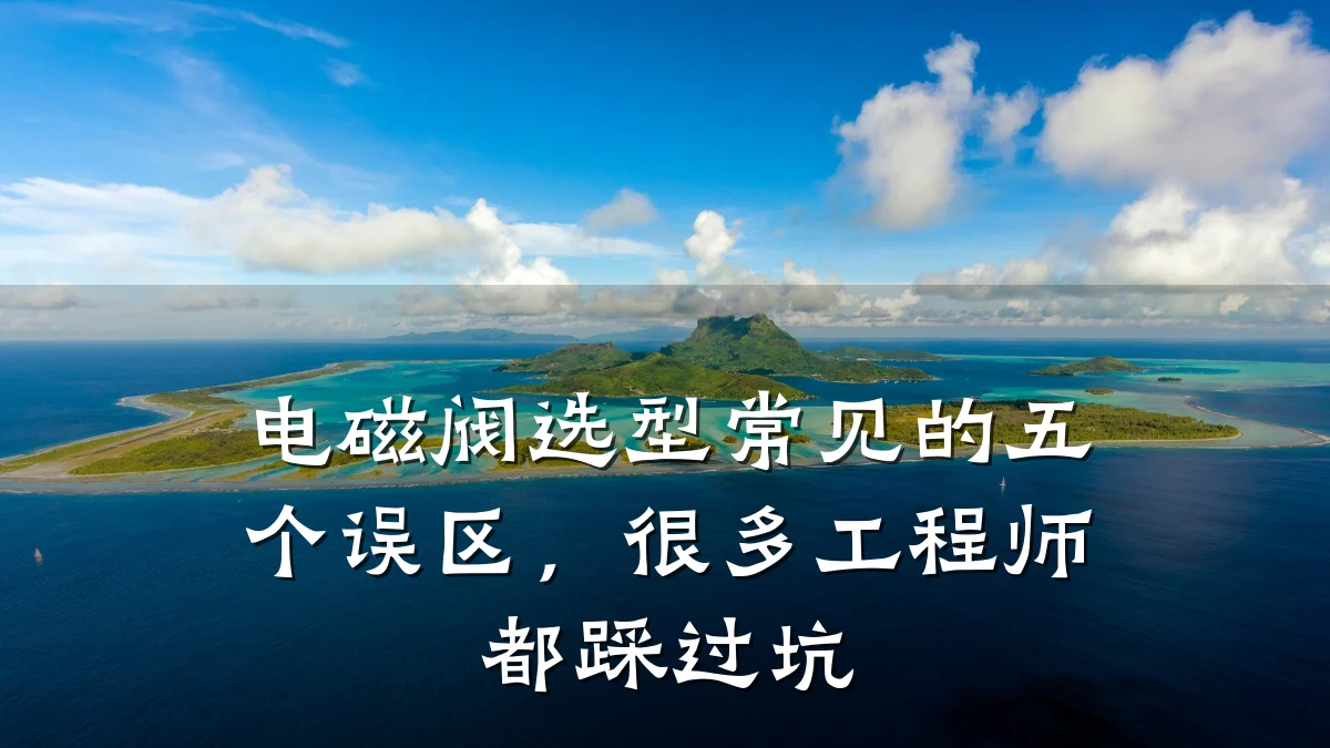 电磁阀选型常见的五个误区，很多工程师都踩过坑