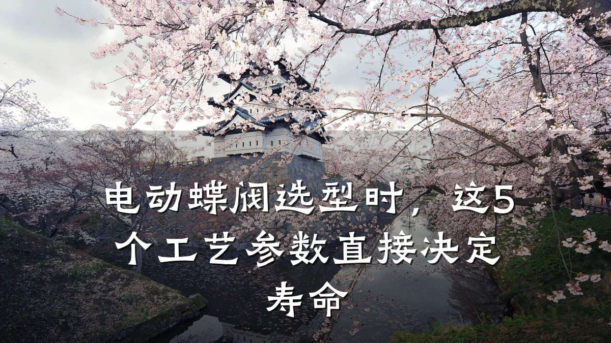 电动蝶阀选型时，这5个工艺参数直接决定寿命