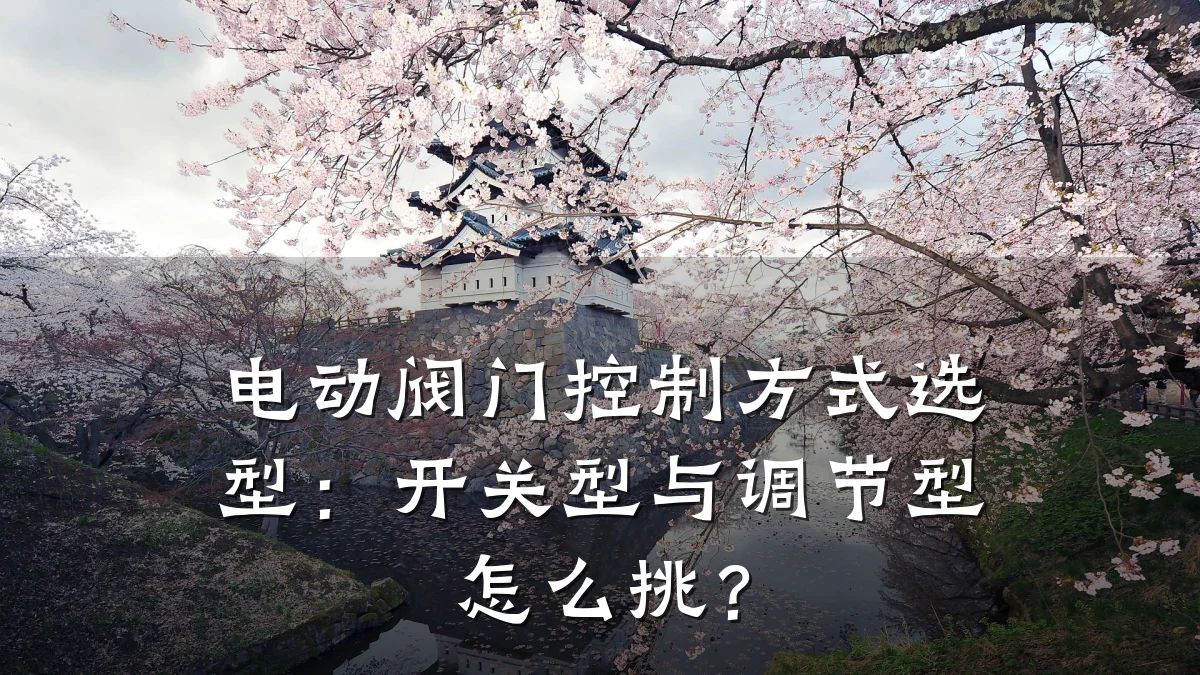 电动阀门控制方式选型：开关型与调节型怎么挑？