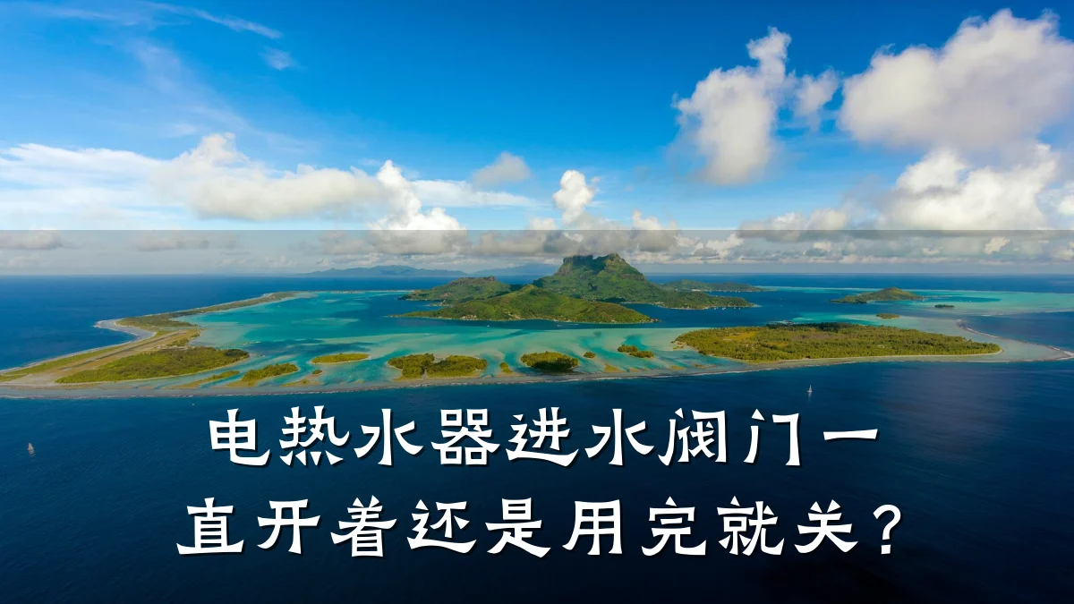 电热水器进水阀门一直开着还是用完就关？