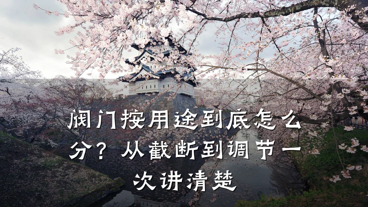 阀门按用途到底怎么分？从截断到调节一次讲清楚