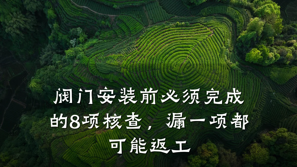 阀门安装前必须完成的8项核查，漏一项都可能返工