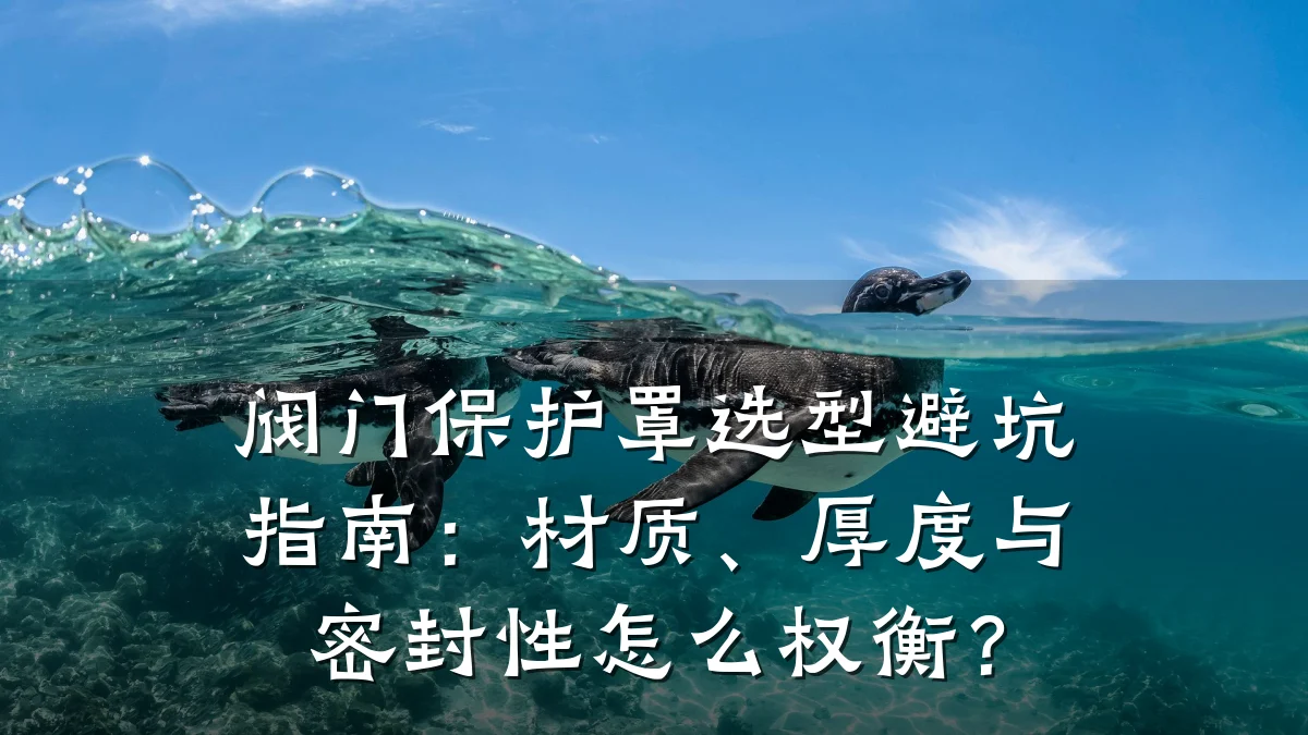 阀门保护罩选型避坑指南：材质、厚度与密封性怎么权衡？