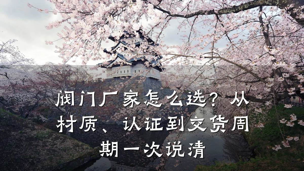 阀门厂家怎么选？从材质、认证到交货周期一次说清