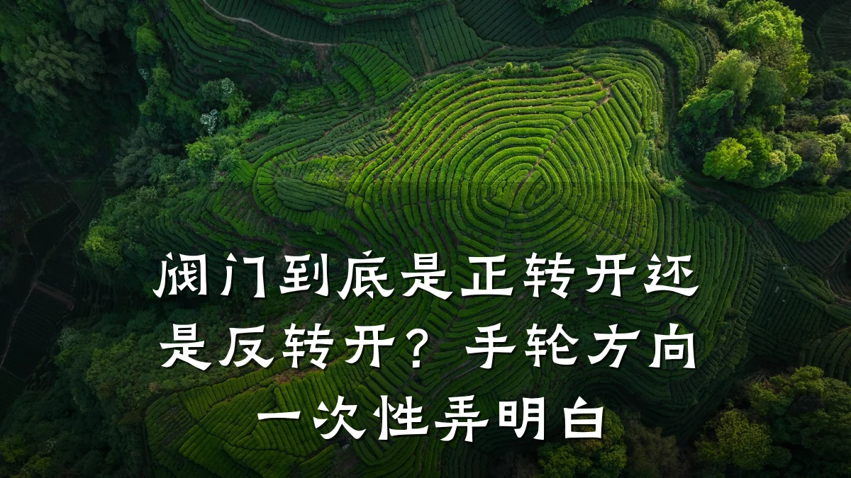 阀门到底是正转开还是反转开？手轮方向一次性弄明白