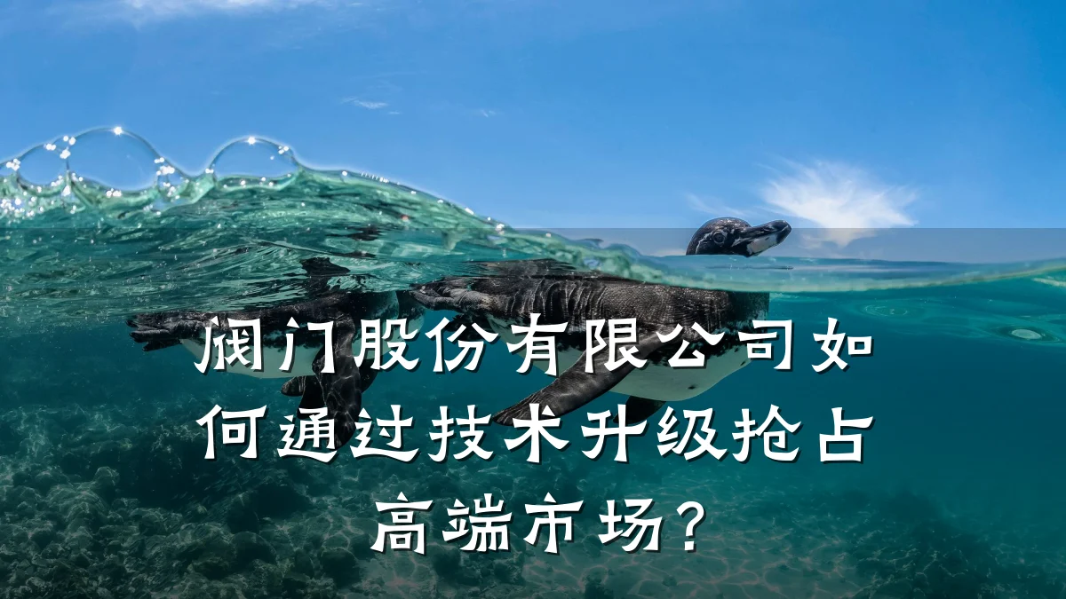 阀门股份有限公司如何通过技术升级抢占高端市场？