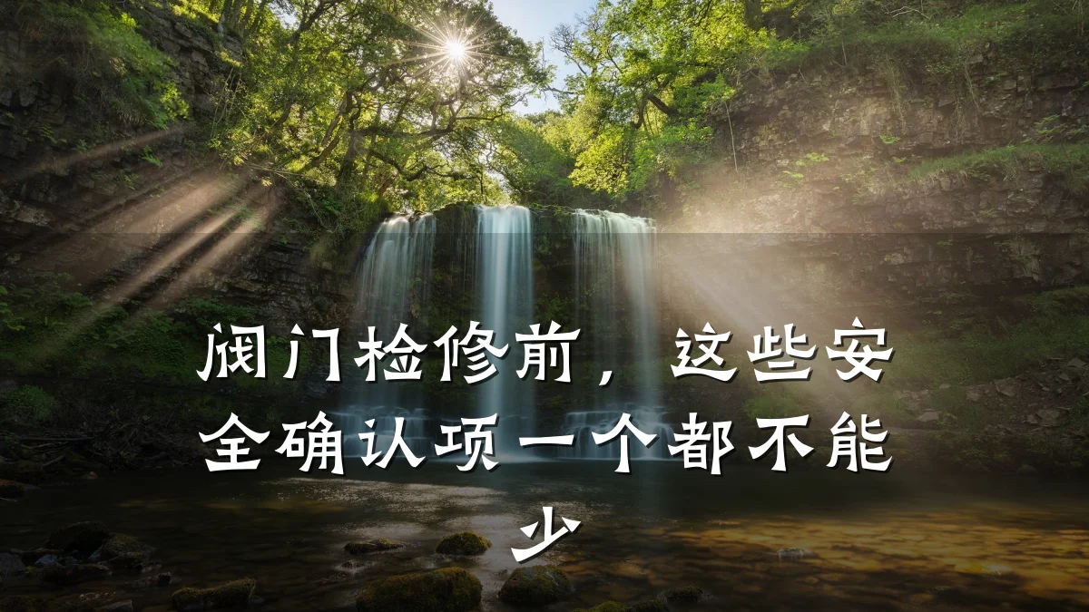阀门检修前,这些安全确认项一个都不能少