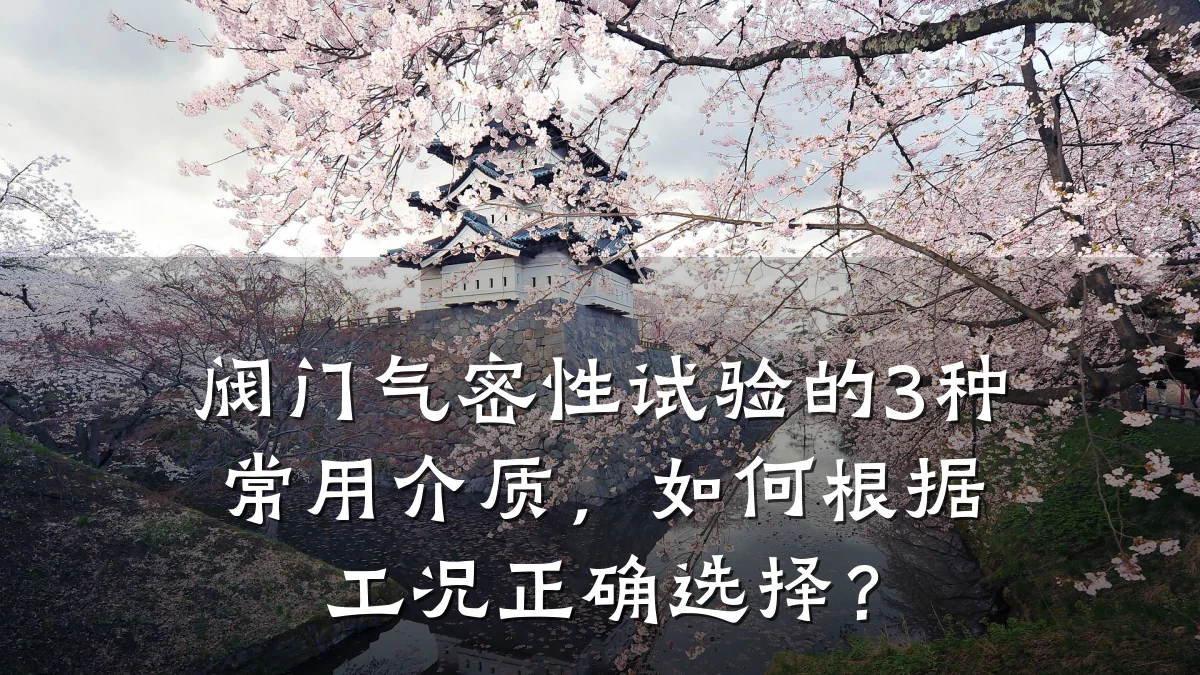 阀门气密性试验的3种常用介质，如何根据工况正确选择？