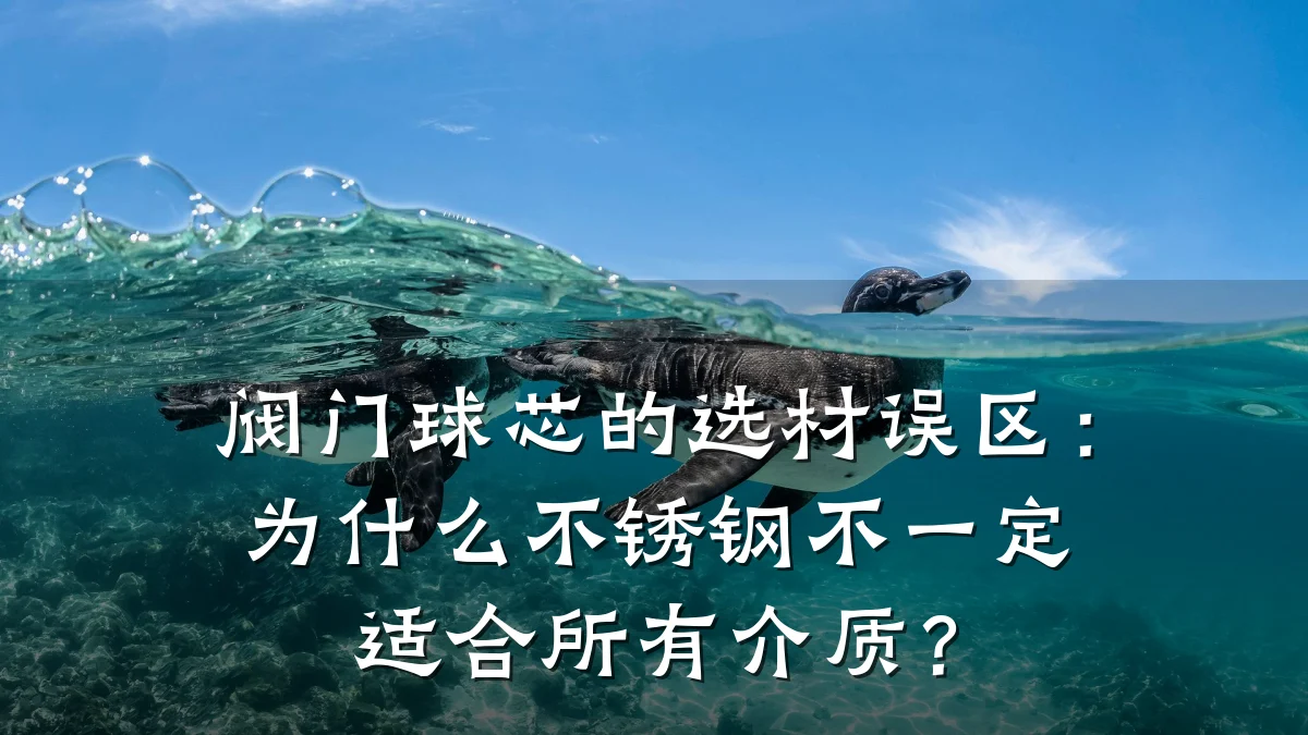 阀门球芯的选材误区：为什么不锈钢不一定适合所有介质？