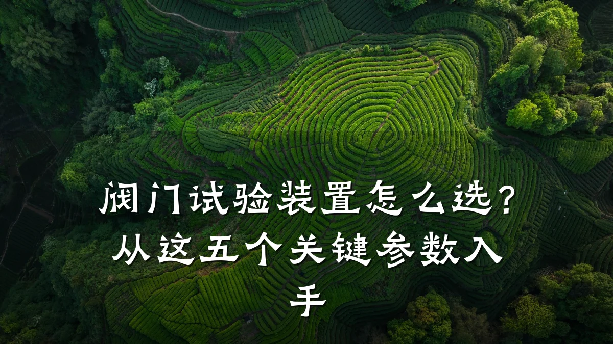 阀门试验装置怎么选？从这五个关键参数入手