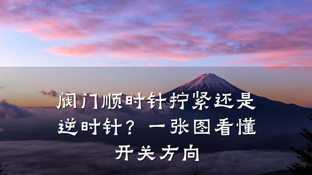 阀门顺时针拧紧还是逆时针？一张图看懂开关方向