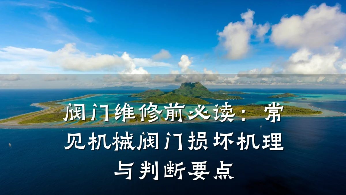 阀门维修前必读：常见机械阀门损坏机理与判断要点