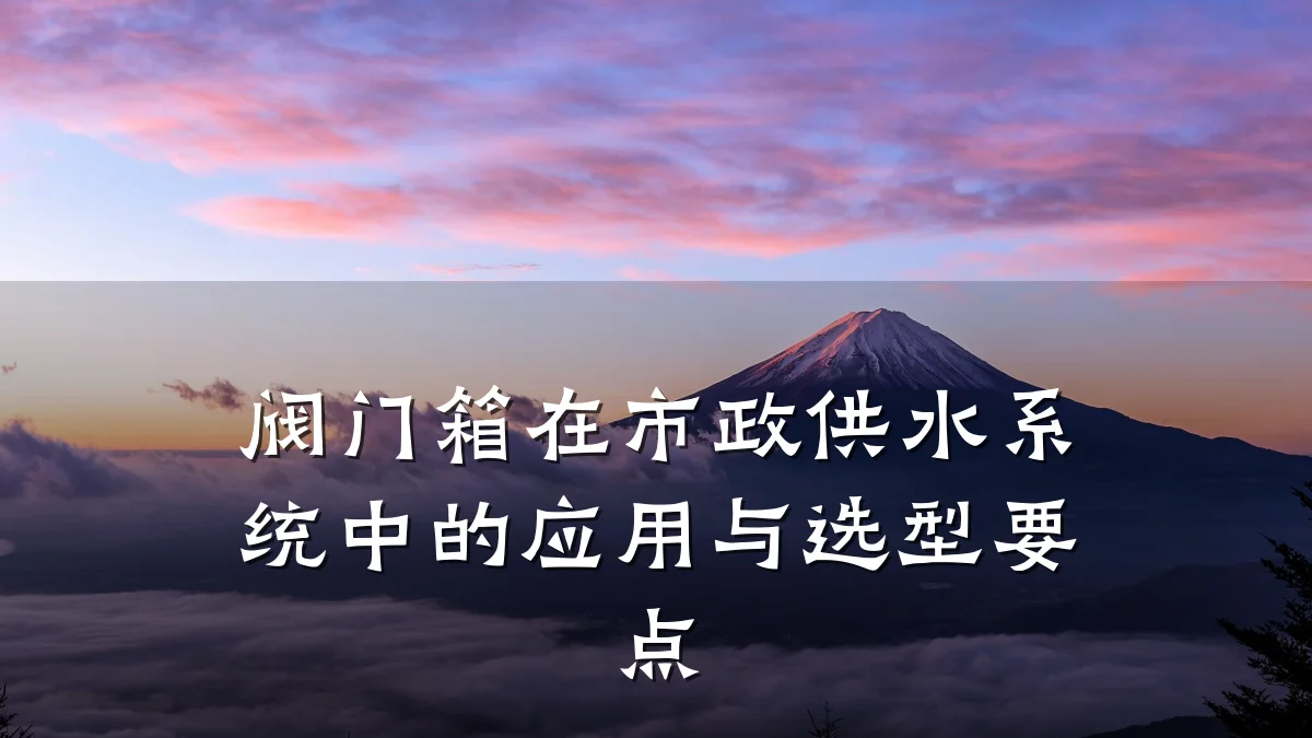 阀门箱在市政供水系统中的应用与选型要点