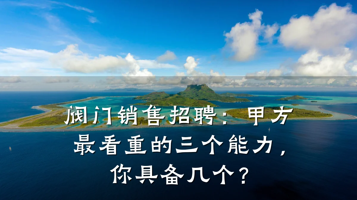 阀门销售招聘：甲方最看重的三个能力，你具备几个？