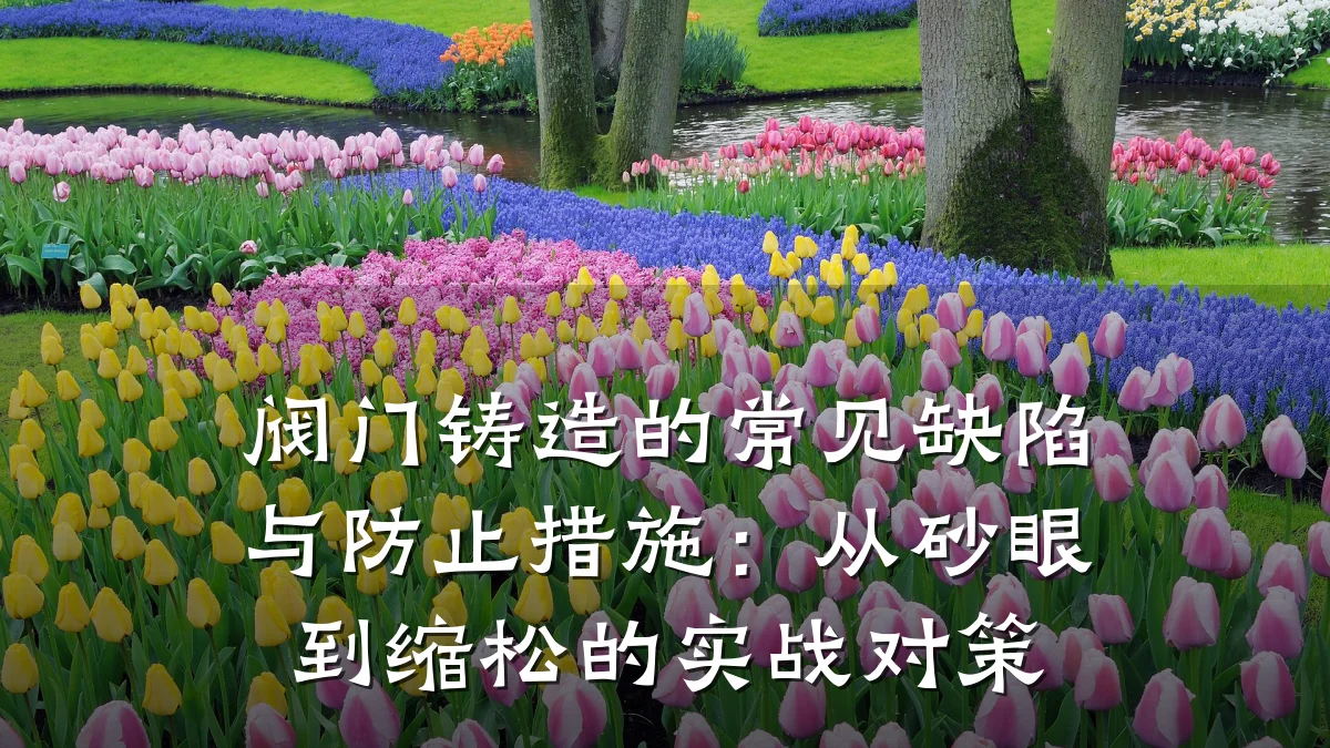 阀门铸造的常见缺陷与防止措施：从砂眼到缩松的实战对策