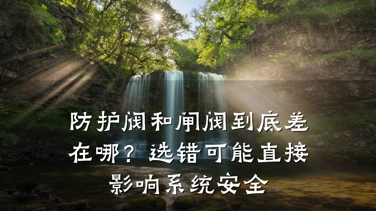 防护阀和闸阀到底差在哪？选错可能直接影响系统安全