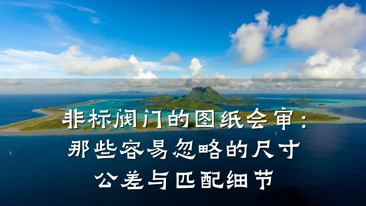 非标阀门的图纸会审：那些容易忽略的尺寸公差与匹配细节