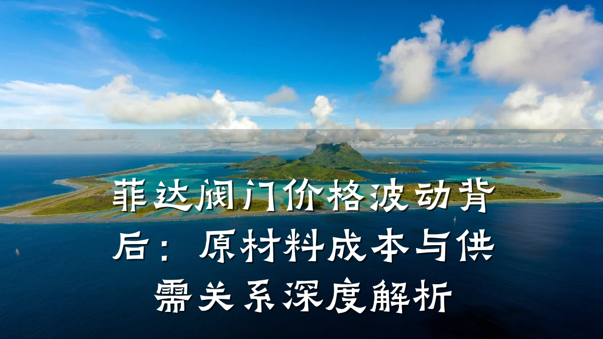 菲达阀门价格波动背后：原材料成本与供需关系深度解析