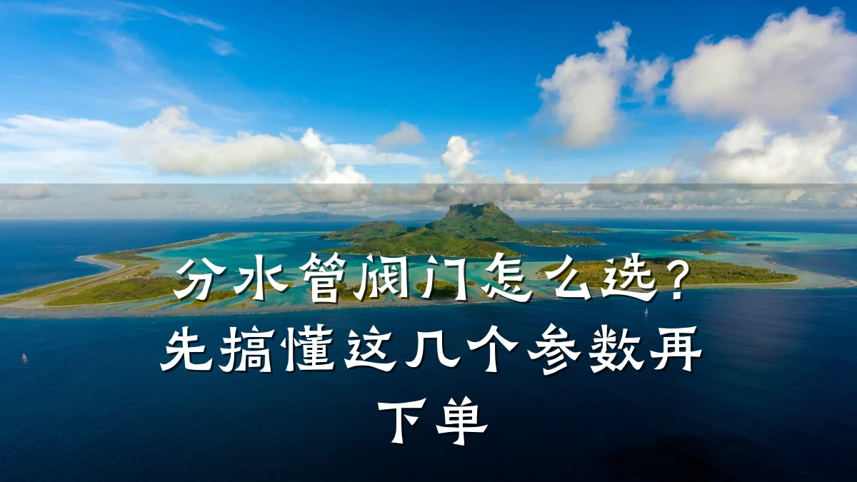分水管阀门怎么选?先搞懂这几个参数再下单