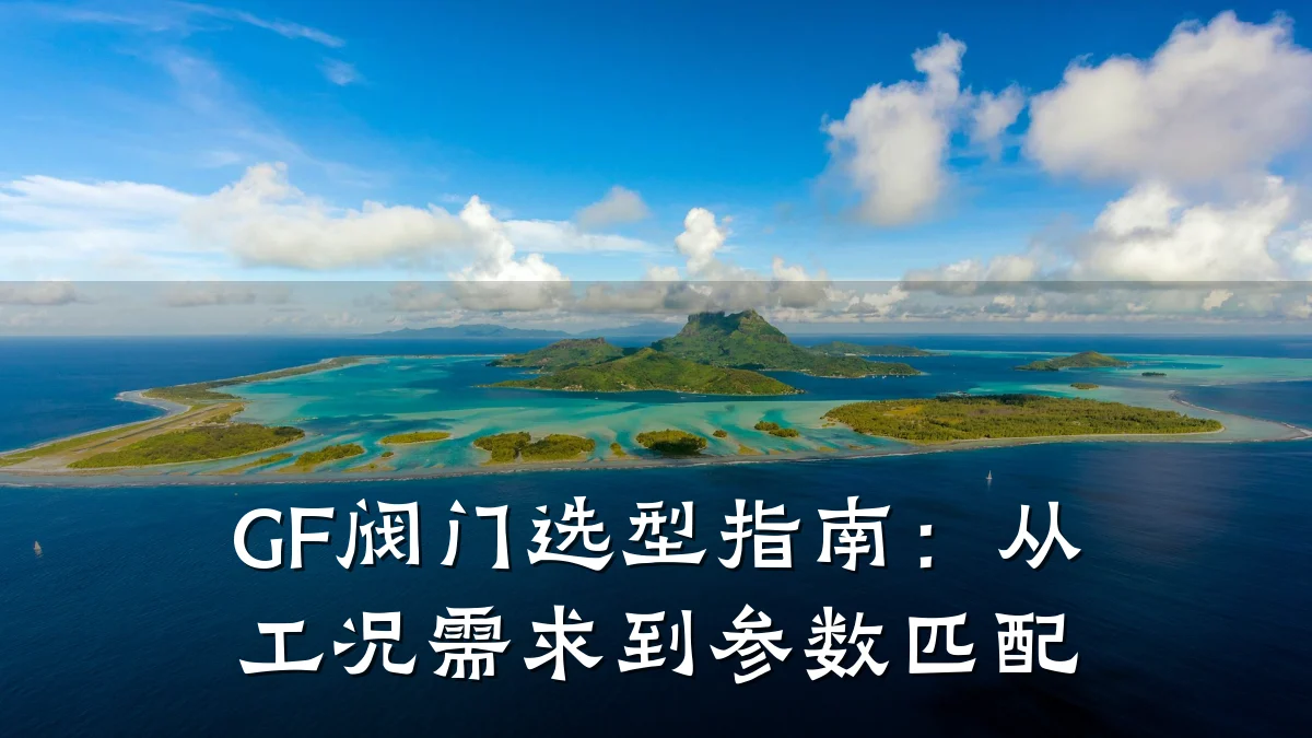 GF阀门选型指南：从工况需求到参数匹配