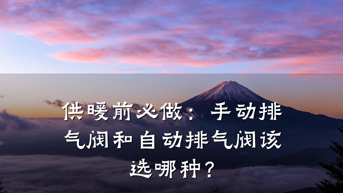供暖前必做：手动排气阀和自动排气阀该选哪种？