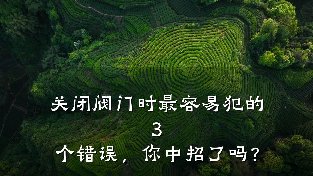 关闭阀门时最容易犯的 3 个错误，你中招了吗？