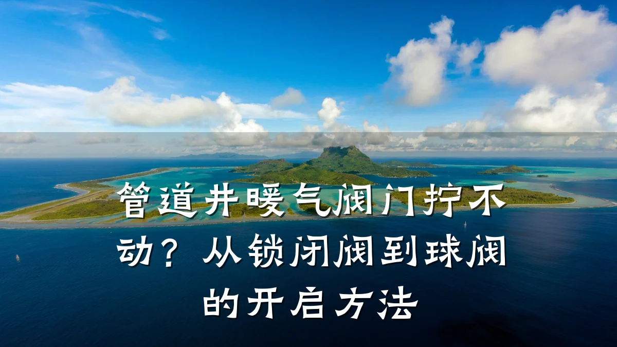 管道井暖气阀门拧不动？从锁闭阀到球阀的开启方法