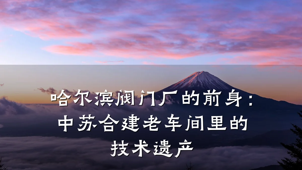 哈尔滨阀门厂的前身：中苏合建老车间里的技术遗产