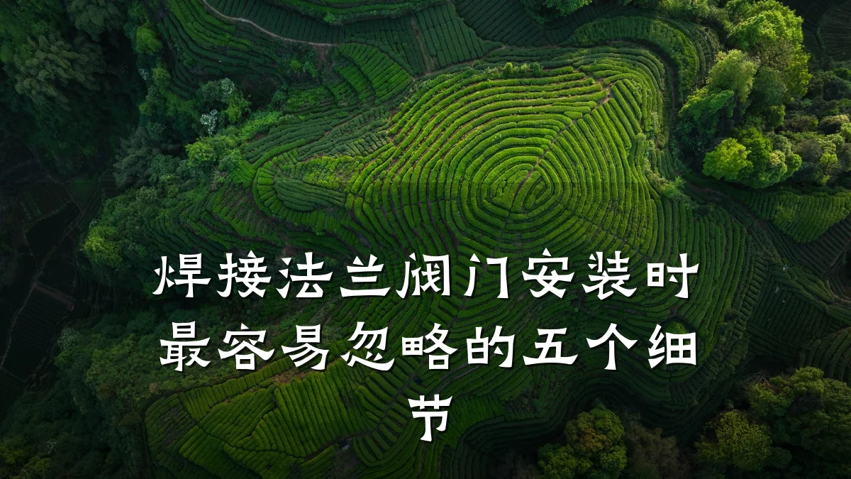 焊接法兰阀门安装时最容易忽略的五个细节