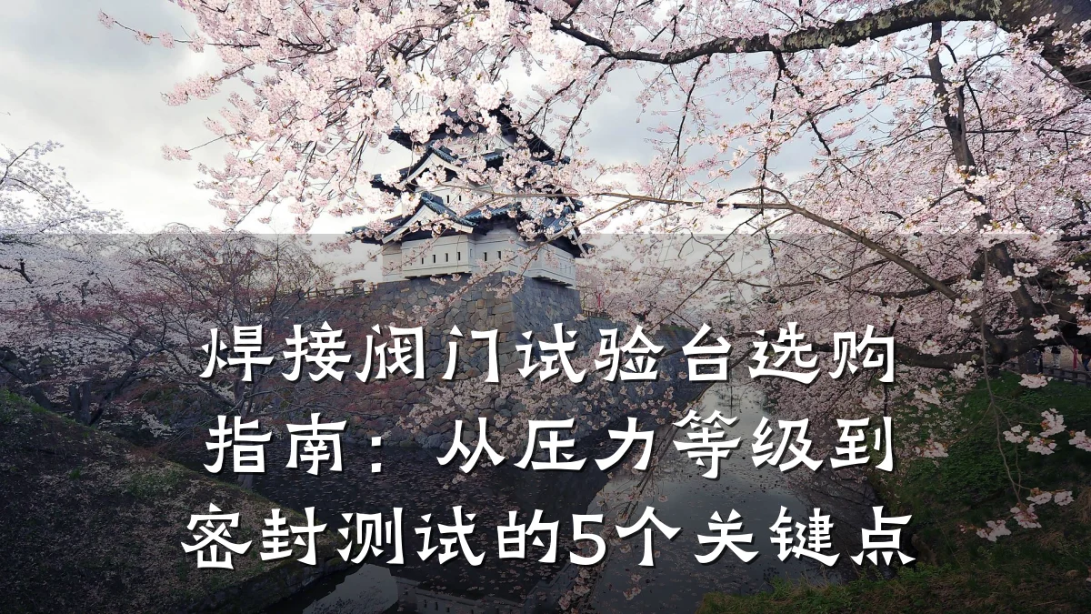焊接阀门试验台选购指南：从压力等级到密封测试的5个关键点