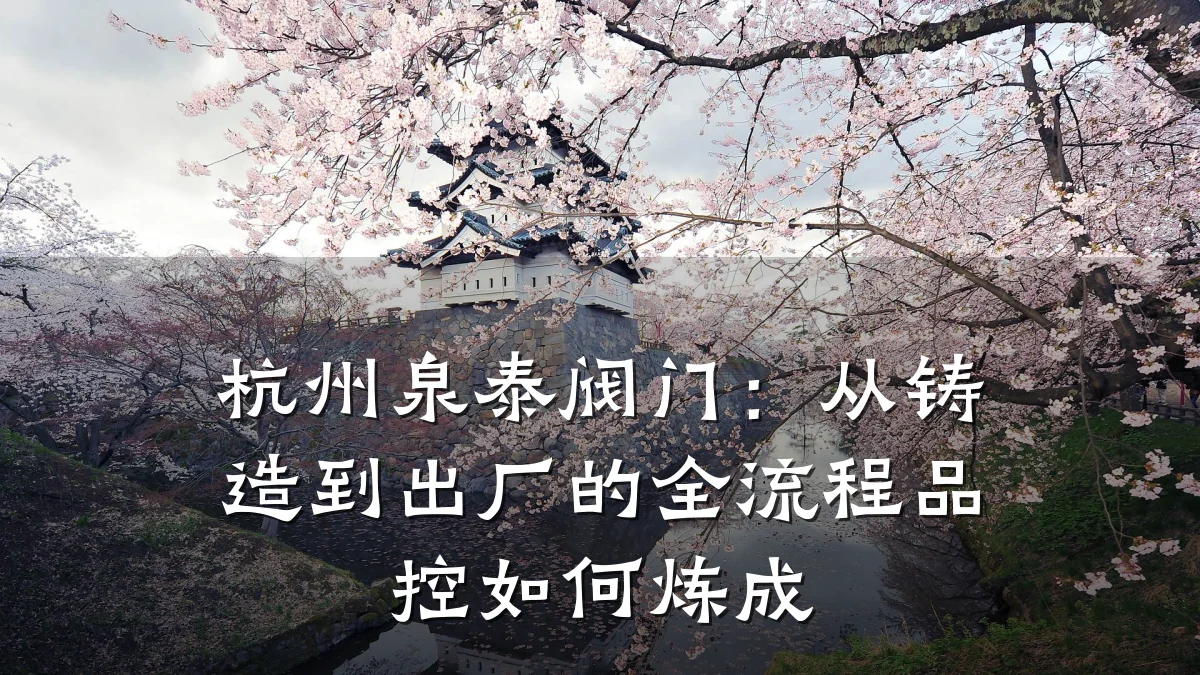 杭州泉泰阀门:从铸造到出厂的全流程品控如何炼成