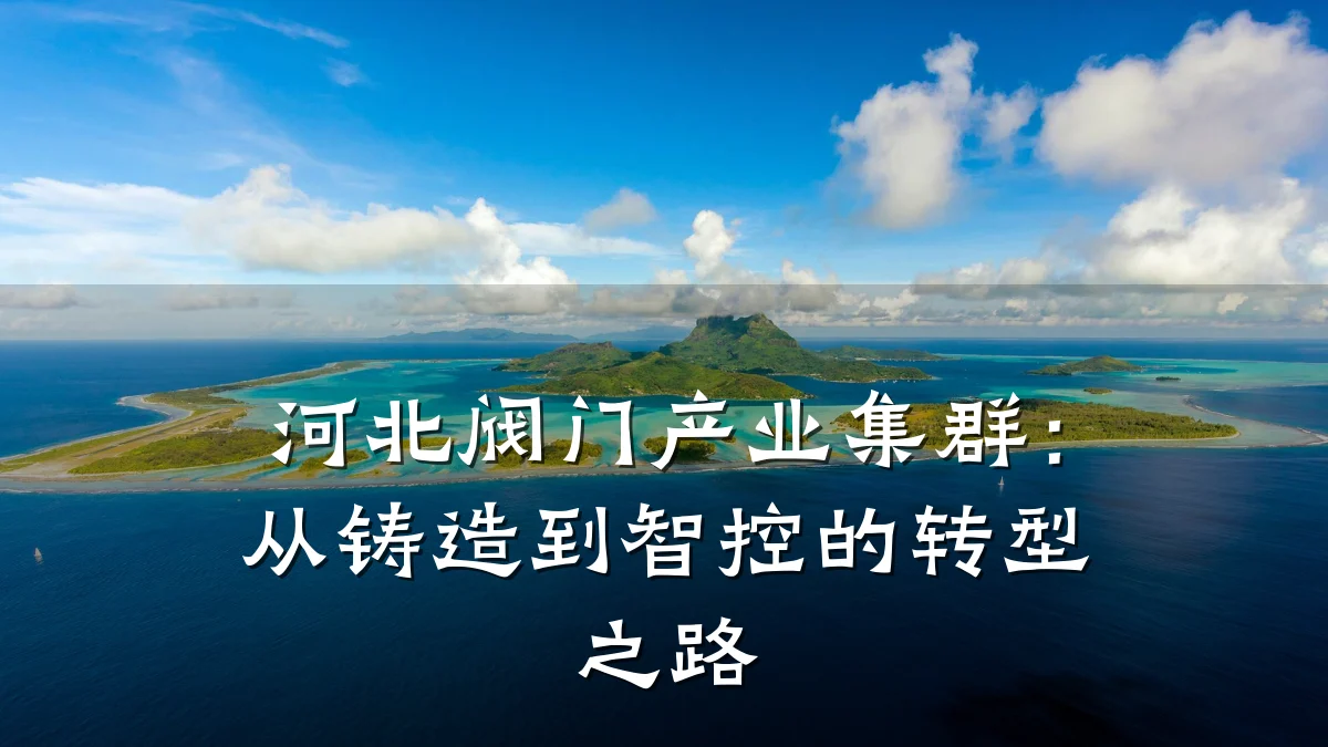 河北阀门产业集群：从铸造到智控的转型之路